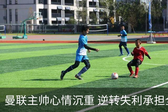 曼联主帅心情沉重 逆转失利承担全部责任