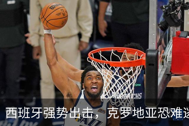 西班牙强势出击，克罗地亚恐难逃败局